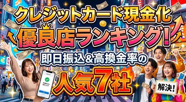 クレジットカード現金化優良店ランキング!即日振込&高換金率の人気7社